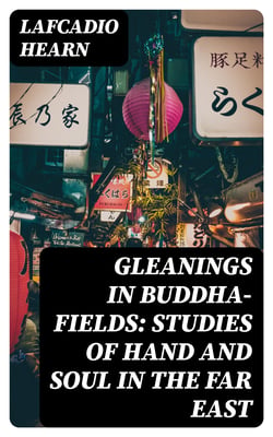 Gleanings in Buddha-Fields: Studies of Hand and Soul in the Far East