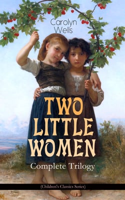 TWO LITTLE WOMEN – Complete Trilogy (Children's Classics Series) - Two Little Women, Two Little Women and Treasure House &amp; Two Little Women on a Holiday