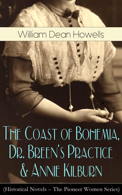 The Coast of Bohemia, Dr. Breen's Practice &amp; Annie Kilburn (Historical Novels) - The Pioneer Women Series
