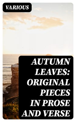 Autumn Leaves: Original Pieces in Prose and Verse