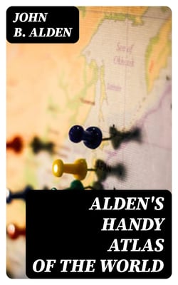 Alden's Handy Atlas of the World - Including One Hundred and Thirty-eight Colored Maps, Diagrams, Tables, Etc