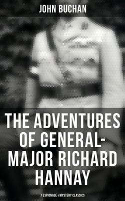 The Adventures of General-Major Richard Hannay: 7 Espionage &amp; Mystery Classics - The Thirty-Nine Steps, Greenmantle, Mr Standfast, The Three Hostages, The Island of Sheep