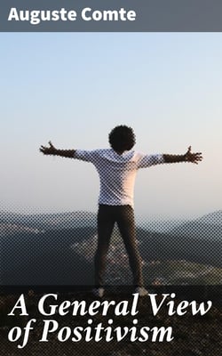 A General View of Positivism - Or, Summary exposition of the System of Thought and Life