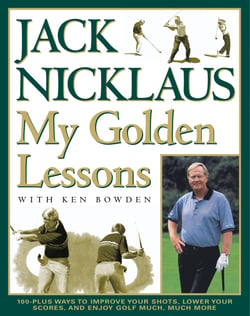 My Golden Lessons - 100-Plus Ways to Improve Your Shots, Lower Your Scores and Enjoy Golf Much, Much More