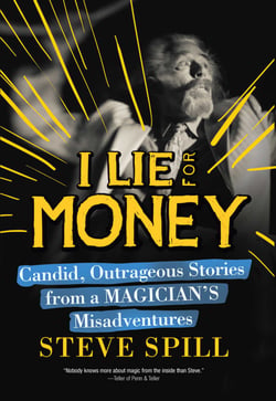 I Lie for Money - Candid, Outrageous Stories from a Magician?s Misadventures