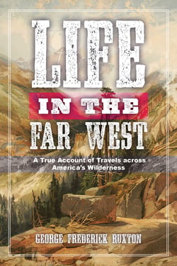 Life in the Far West - A True Account of Travels across America's Wilderness