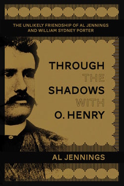 Through the Shadows with O. Henry - The Unlikely Friendship of Al Jennings and William Sydney Porter