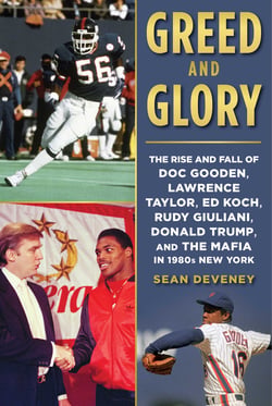Greed and Glory - The Rise and Fall of Doc Gooden, Lawrence Taylor, Ed Koch, Rudy Giuliani, Donald Trump, and the Mafia in 1980s New York