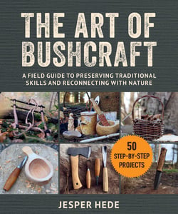 The Art of Bushcraft - A Field Guide to Preserving Traditional Skills and Reconnecting with Nature
