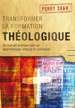 Transformer la formation théologique - un manuel pratique pour un apprentissage intégral et contextuel