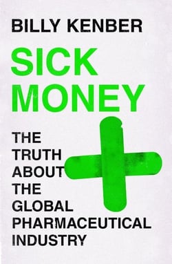 SICK MONEY - THE TRUTH ABOUT THE GLOBAL PHARMACEUTICAL INDUSTRY