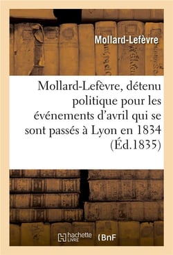 Mollard-lefevre, detenu politique pour les evenemens d'avril qui se sont passes a lyon en 1834 - , a