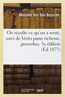 On recolte ce qu'on a seme, suivi de vertu passe richesse, proverbes. 3e edition