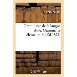 Grammaire de la langue latine, ramenee aux principes les plus simples - grammaire elementaire. 12e e