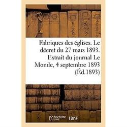 Fabriques des eglises. le decret du 27 mars 1893. extrait du journal le monde, 4 septembre 1893