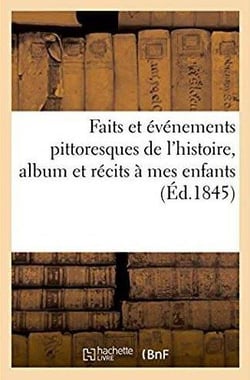 Faits et evenements pittoresques de l'histoire, album et recits a mes enfants