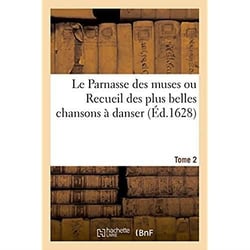 Le Parnasse des muses ou Recueil des plus belles chansons à danser : Recherchées dans le cabinet des plus excellens poëtes de ce temps. Dedié aux belles dames