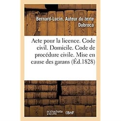 Acte pour la licence. Code civil. Du domicile. Code de procédure civile. Mise en cause des garans : Pandectes. Dommages et intérêts de l'inexécution des obligations. Faculte de droit de Toulouse