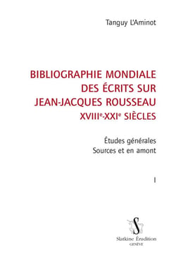 Bibliographie mondiale des écrits sur Jean-Jacques Rousseau, XVIIIe-XXIe siècles t.1