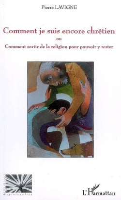 Comment je suis encore chrétien ou comment sortir de la religion pour pouvoir y rester