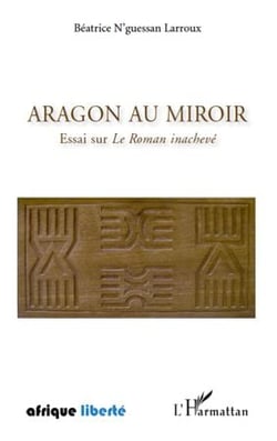 Afrique liberte - aragon au miroir - essai sur le roman inachevé
