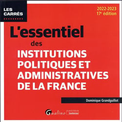 L'essentiel des institutions politiques et administratives de la France : pour connaître et mieux comprendre le fonctionnement de nos institutions politiques et administratives (17e édition)