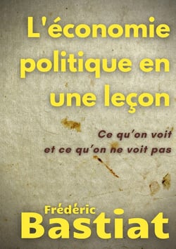 L'économie politique en une leçon : ce qu'on voit et ce qu'on ne voit pas