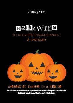Halloween : 50 Activités Ensorcelantes à Partager : Ateliers en famille ou a l'ecole : Activités Manuelles, Expériences Scientifiques, Activités Culinaires, Activités de Jeux, Contes et Histoires