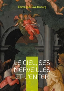 Le ciel, ses merveilles et l'enfer : Révélations spirituelles sur la vie après la mort et le monde céleste selon Swedenborg