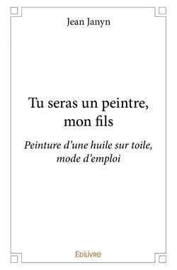 Tu seras un peintre, mon fils : Peinture d'une huile sur toile, mode d'emploi