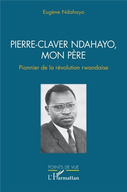 Pierre-Claver Ndahayo, mon père : Pionnier de la revolution rwandaise