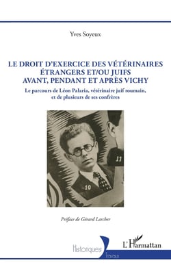 Le droit d'exercice des vétérinaires étrangers et/ou juifs avant, pendant et après Vichy : Le parcours de Léon Palaria, vétérinaire juif roumain, et de plusieurs de ses confrères
