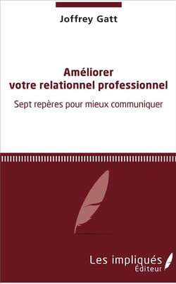Améliorer votre relationnel professionnel - sept repères pour mieux communiquer