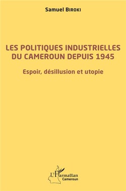 Les politiques industrielles du Cameroun depuis 1945 - espoir, désillusion et utopie