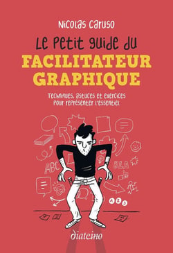 Le petit guide du facilitateur graphique : techniques, astuces et exercices pour représenter l'essentiel