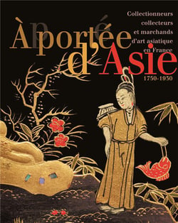 À portée d'Asie : collectionneurs, collecteurs et marchands d'art asiatique en France, 1750-1930