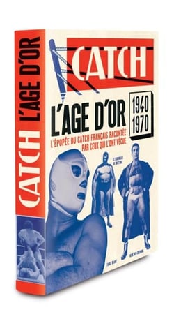 Catch - l'âge d'or - l'épopée du catch français racontée par ceux qui l'ont vécue, 1940-1970