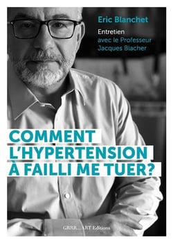 Comment l'hypertension artérielle a failli me tuer ? livre d'entretien avec le professeur Jacques Blacher