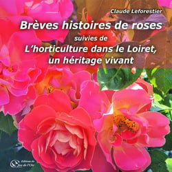 Brèves histoires de roses : suivies de L'horticulture dans le Loiret, un héritage vivant