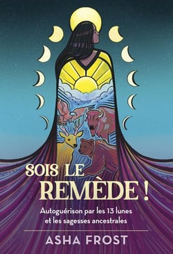Sois le remède ! autoguérison par les 13 lunes et les sagesses ancestrales