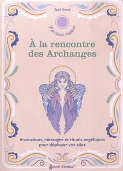 À la rencontre des Archanges : invocations, messages et rituels angéliques pour déployer vos ailes