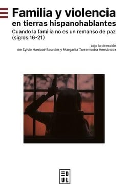 Familia y volencia en tierras hispanohablantes : Cuando la familia no es un remanso de paz (siglos 16-21)