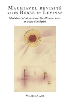 Machiavel revisité après Buber et Levinas : Machiavel n'est pas 'Machiavélisme' mais en quête d'Intégrité