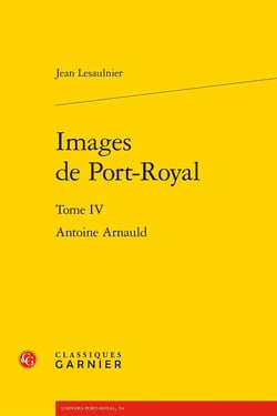 Images de Port-Royal Tome 4 : Antoine Arnauld