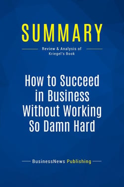 Summary: How to Succeed in Business Without Working So Damn Hard : Review and Analysis of Kriegel's Book