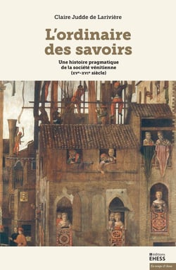 L'ordinaire des savoirs : une histoire pragmatique de la société vénitienne (XV-XVI siècles)