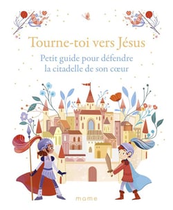 Tourne-toi vers Jésus : petit guide pour défendre la citadelle de son cooeur