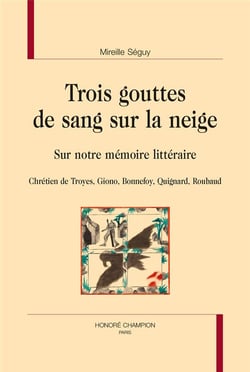 Trois gouttes de sang sur la neige - sur notre mémoire littéraire : chrétien de troyes, giono, bonnefoy, quignard, roubaud