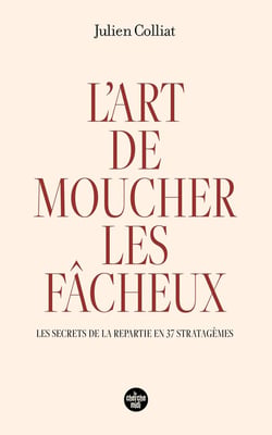 L'art de moucher les fâcheux : les secrets de la répartie en 37 stratagèmes