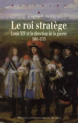 Le roi stratège - Louis XIV et la direction de la guerre 1661-1715